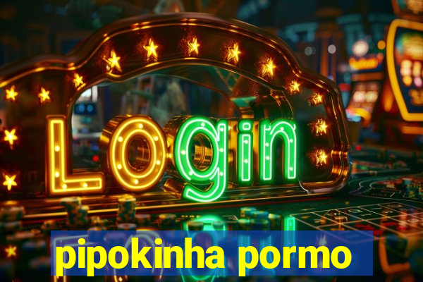 pipokinha pormo